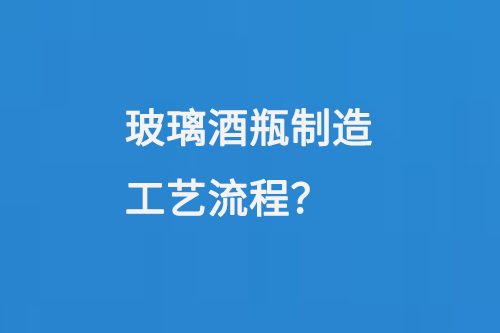 玻璃酒瓶製造工藝流程（chéng）