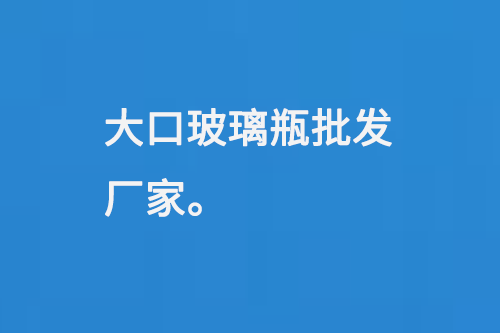 大口玻璃瓶批（pī）發廠家（jiā）