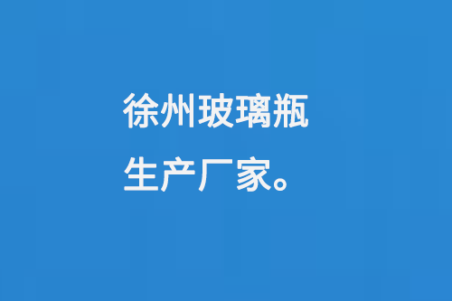 徐（xú）州玻璃瓶生產廠家（jiā）
