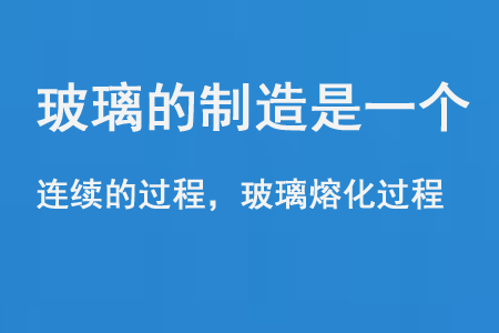 玻璃的製造是一個連續的過程和玻璃熔化過程