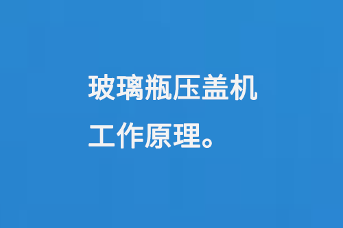 玻璃瓶壓蓋機（jī）工作原理