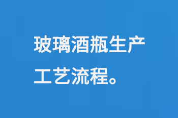 玻璃酒瓶生產工（gōng）藝流程
