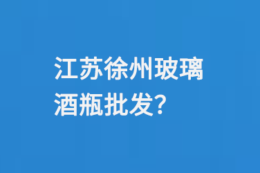 江（jiāng）蘇徐州玻璃酒瓶批發